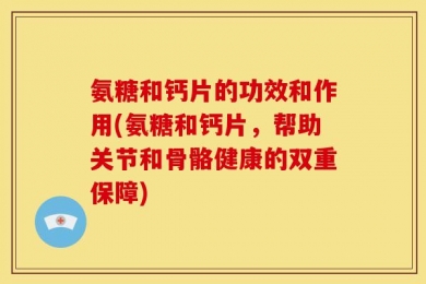 氨糖和钙片的功效和作用(氨糖和钙片，帮助关节和骨骼健康的双重保障)