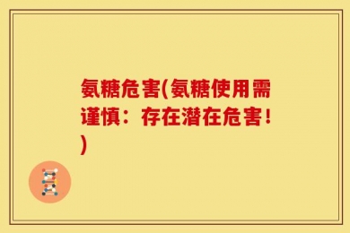 氨糖危害(氨糖使用需谨慎：存在潜在危害！)