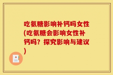 吃氨糖影响补钙吗女性(吃氨糖会影响女性补钙吗？探究影响与建议)