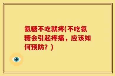 氨糖不吃就疼(不吃氨糖会引起疼痛，应该如何预防？)