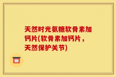 天然时光氨糖软骨素加钙片(软骨素加钙片，天然保护关节)