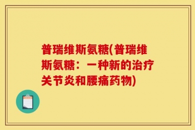 普瑞维斯氨糖(普瑞维斯氨糖：一种新的治疗关节炎和腰痛药物)