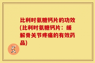 比利时氨糖钙片的功效(比利时氨糖钙片：缓解骨关节疼痛的有效药品)