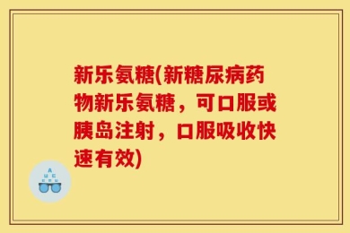 新乐氨糖(新糖尿病药物新乐氨糖，可口服或胰岛注射，口服吸收快速有效)