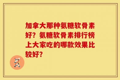 加拿大那种氨糖软骨素好？氨糖软骨素排行榜上大家吃的哪款效果比较好？