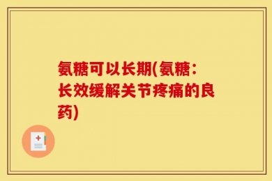 氨糖可以长期(氨糖：长效缓解关节疼痛的良药)