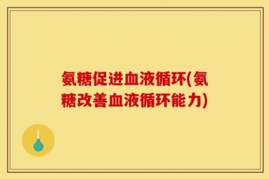 氨糖促进血液循环(氨糖改善血液循环能力)