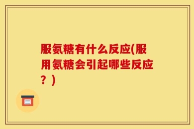 服氨糖有什么反应(服用氨糖会引起哪些反应？)