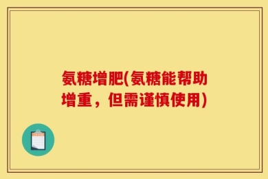 氨糖增肥(氨糖能帮助增重，但需谨慎使用)