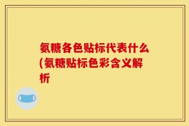 氨糖各色贴标代表什么(氨糖贴标色彩含义解析