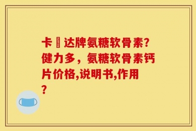 卡犇达牌氨糖软骨素？健力多，氨糖软骨素钙片价格,说明书,作用？