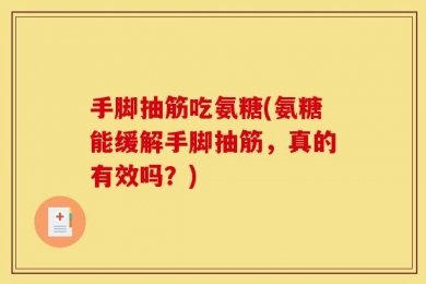 手脚抽筋吃氨糖(氨糖能缓解手脚抽筋，真的有效吗？)