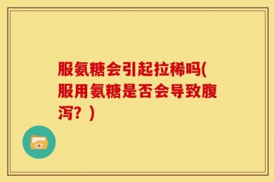 服氨糖会引起拉稀吗(服用氨糖是否会导致腹泻？)