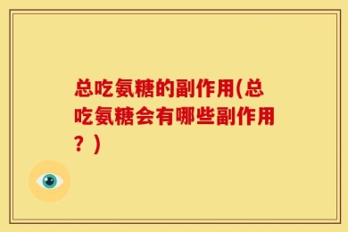 总吃氨糖的副作用(总吃氨糖会有哪些副作用？)