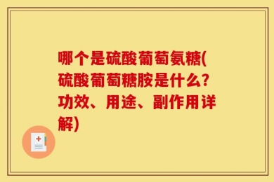 哪个是硫酸葡萄氨糖(硫酸葡萄糖胺是什么？功效、用途、副作用详解)