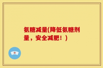氨糖减量(降低氨糖剂量，安全减肥！)