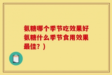 氨糖哪个季节吃效果好氨糖什么季节食用效果最佳？)