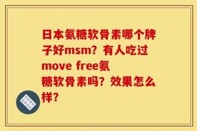 日本氨糖软骨素哪个牌子好msm？有人吃过move free氨糖软骨素吗？效果怎么样？