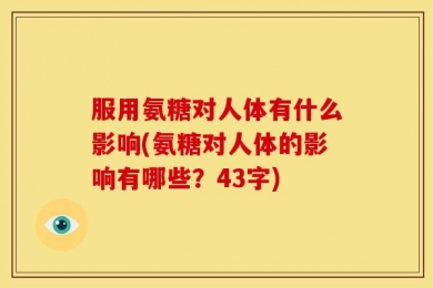 服用氨糖对人体有什么影响(氨糖对人体的影响有哪些？43字)