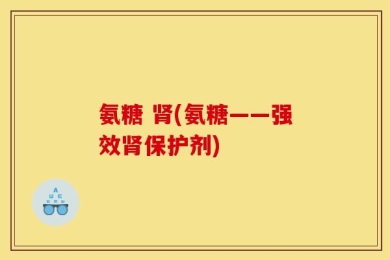 氨糖 肾(氨糖——强效肾保护剂)
