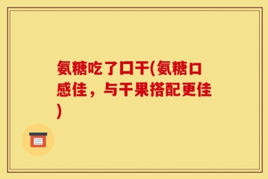 氨糖吃了囗干(氨糖口感佳，与干果搭配更佳)