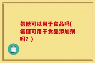 氨糖可以用于食品吗(氨糖可用于食品添加剂吗？)
