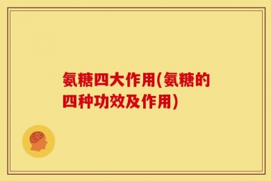 氨糖四大作用(氨糖的四种功效及作用)