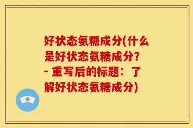 好状态氨糖成分(什么是好状态氨糖成分？ - 重写后的标题：了解好状态氨糖成分)