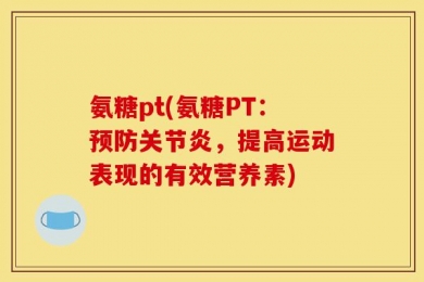 氨糖pt(氨糖PT：预防关节炎，提高运动表现的有效营养素)