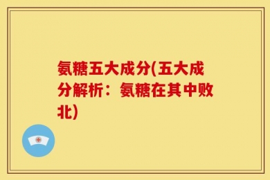 氨糖五大成分(五大成分解析：氨糖在其中败北)