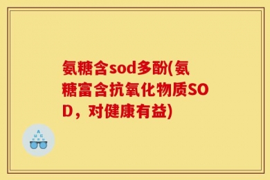 氨糖含sod多酚(氨糖富含抗氧化物质SOD，对健康有益)