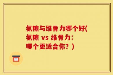 氨糖与维骨力哪个好(氨糖 vs 维骨力：哪个更适合你？)