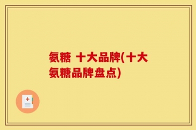 氨糖 十大品牌(十大氨糖品牌盘点)