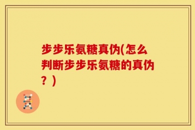 步步乐氨糖真伪(怎么判断步步乐氨糖的真伪？)