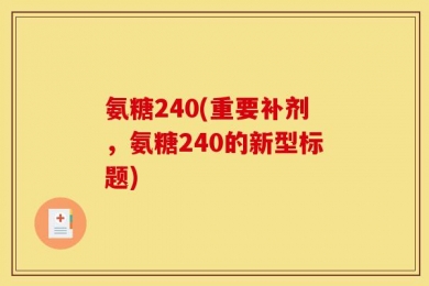 氨糖240(重要补剂，氨糖240的新型标题)