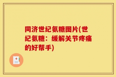同济世纪氨糖图片(世纪氨糖：缓解关节疼痛的好帮手)