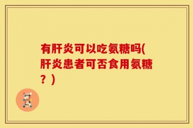 有肝炎可以吃氨糖吗(肝炎患者可否食用氨糖？)