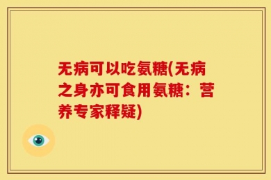 无病可以吃氨糖(无病之身亦可食用氨糖：营养专家释疑)