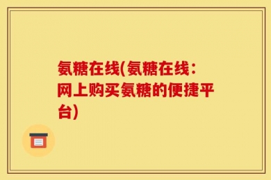 氨糖在线(氨糖在线：网上购买氨糖的便捷平台)