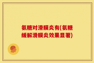 氨糖对滑膜炎有(氨糖缓解滑膜炎效果显著)