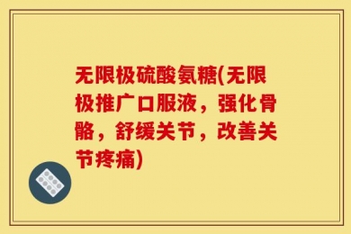 无限极硫酸氨糖(无限极推广口服液，强化骨骼，舒缓关节，改善关节疼痛)