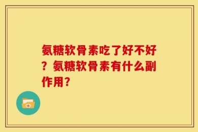 氨糖软骨素吃了好不好？氨糖软骨素有什么副作用？