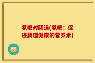 氨糖对肠道(氨糖：促进肠道健康的营养素)