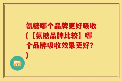 氨糖哪个品牌更好吸收(【氨糖品牌比较】哪个品牌吸收效果更好？)