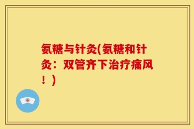 氨糖与针灸(氨糖和针灸：双管齐下治疗痛风！)