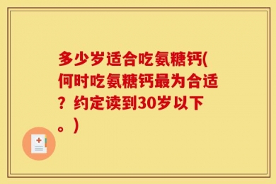 多少岁适合吃氨糖钙(何时吃氨糖钙最为合适？约定读到30岁以下。)