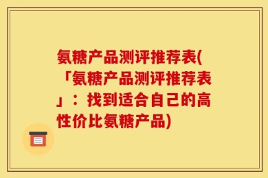 氨糖产品测评推荐表(「氨糖产品测评推荐表」：找到适合自己的高性价比氨糖产品)