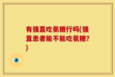 有强直吃氨糖行吗(强直患者能不能吃氨糖？)