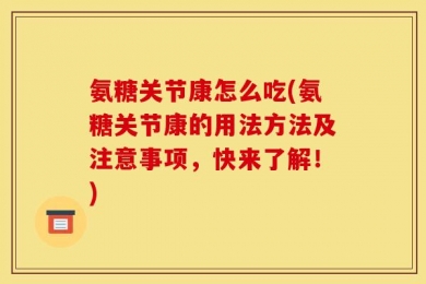 氨糖关节康怎么吃(氨糖关节康的用法方法及注意事项，快来了解！)