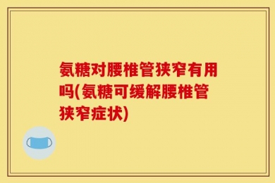 氨糖对腰椎管狭窄有用吗(氨糖可缓解腰椎管狭窄症状)
